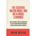 The Essential Milton Model And Meta Model Learnings: Direct And Indirect Forms Of Communication So You Can Change Minds And Persuasions Without A Ques