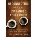 Reconnecting with Your Estranged Adult Child: Practical Tips and Tools to Heal Your Relationship