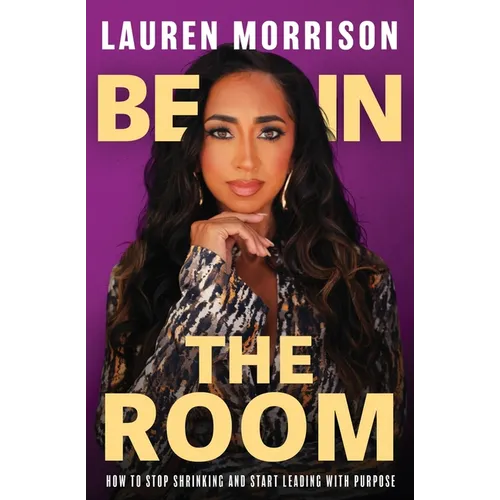 Be In the Room: How to Stop Shrinking and Start Leading with Purpose