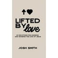 Lifted By Love: 40 Devotions for Knowing and Showing the Love of Jesus