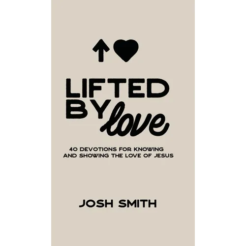 Lifted By Love: 40 Devotions for Knowing and Showing the Love of Jesus