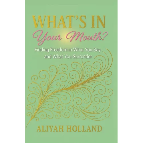What's In Your Mouth?: Finding Freedom in What You Say and What You Surrender