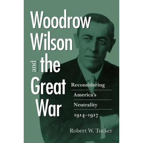 Woodrow Wilson and the Great War: Reconsidering America's Neutrality, 1914-1917