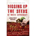 Digging Up the Seeds of white Supremacy (LARGE PRINT EDITION )