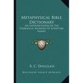 Metaphysical Bible Dictionary: An Interpretation Of The Symbolical Meaning Of Scripture Names