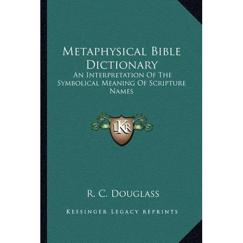 Metaphysical Bible Dictionary: An Interpretation Of The Symbolical Meaning Of Scripture Names