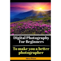 Digital Photography for Beginners: To make you a better photographer