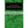 The Varieties of Religious Experience A Study in Human Nature: Being the Gifford Lectures on Natural Religion Delivered at Edinburgh in 1901-1902