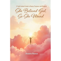 She Believed God, So She Moved: The Faith-Fueled Guide To Peace, Purpose, and Progress