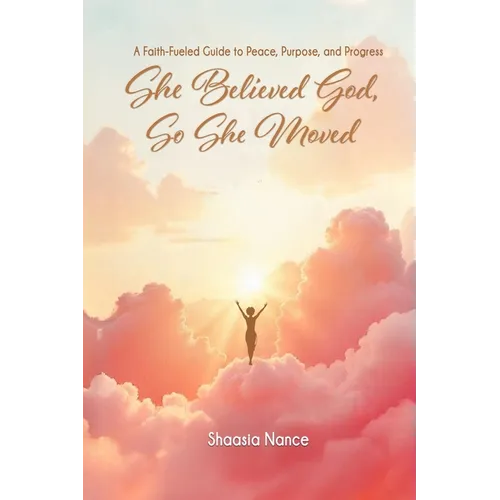 She Believed God, So She Moved: The Faith-Fueled Guide To Peace, Purpose, and Progress