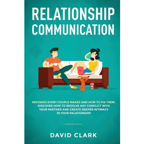 Relationship Communication: Mistakes Every Couple Makes and How to Fix Them: Discover How to Resolve Any Conflict with Your Partner and Create Deeper