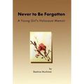 Never to Be Forgotten: A Young Girl's Holocaust Memoir