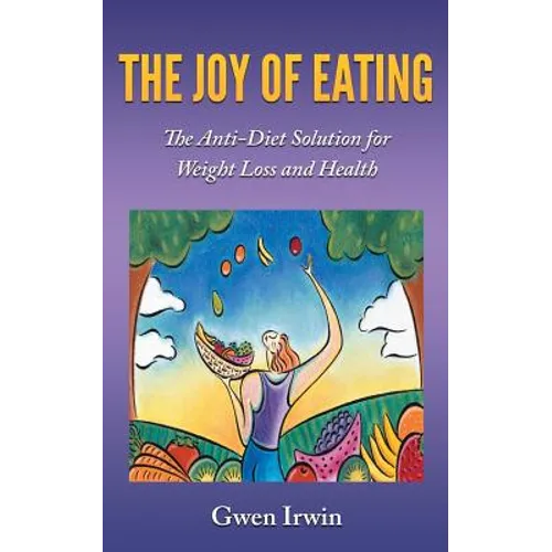The Joy of Eating: The Anti-Diet Solution for Weight Loss and Health