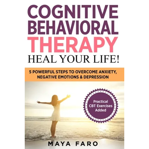 Cognitive Behavioral Therapy: Heal Your Life!: 5 Powerful Steps to Overcome Anxiety, Negative Emotions & Depression