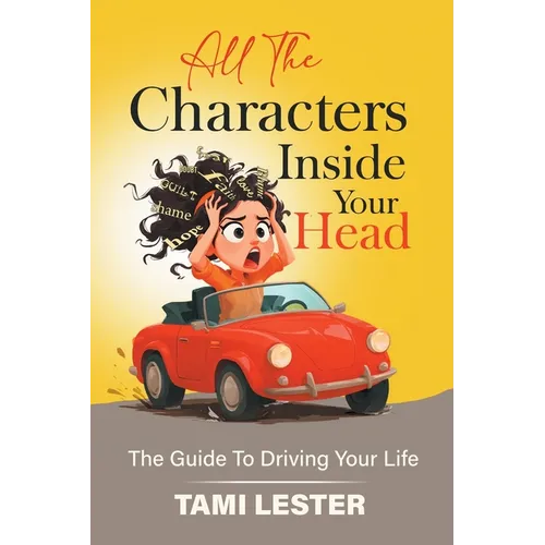 All The Characters Inside Your Head: The Guide To Driving Your Life