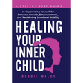 Healing Your Inner Child: A Step-By-Step Guide to Reparenting Yourself for Personal Growth, Empowerment, and Reclaiming Emotional Stability
