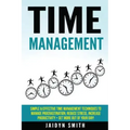Time Management: Simple and Effective Time Management Techniques to Manage Procrastination, Reduce Stress, Increase Productivity + Get