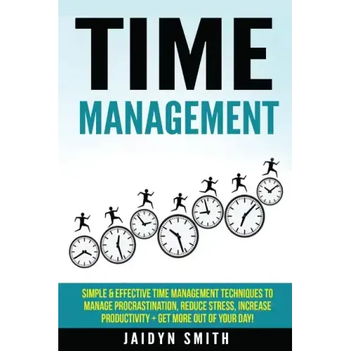 Time Management: Simple and Effective Time Management Techniques to Manage Procrastination, Reduce Stress, Increase Productivity + Get