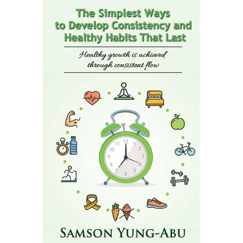 The Simplest Ways to Develop Consistency and Healthy Habits That Last