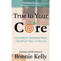 True To Your Core: Uncovering the Subconscious Beliefs That Wreak Havoc on Your Life