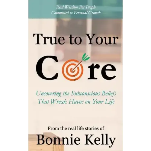 True To Your Core: Uncovering the Subconscious Beliefs That Wreak Havoc on Your Life