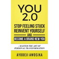 You 2.0: : Stop Feeling Stuck, Reinvent Yourself, and Become a Brand New You - Master the Art of Personal Transformation
