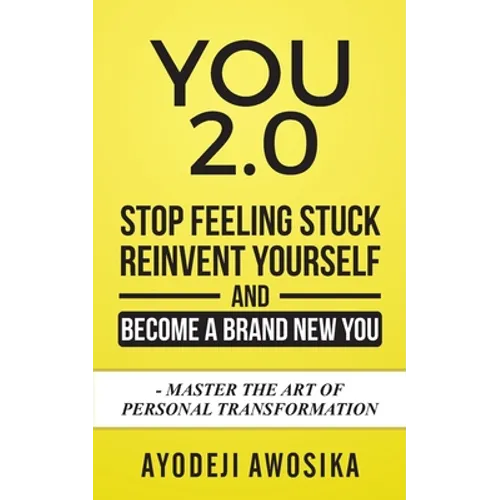 You 2.0: : Stop Feeling Stuck, Reinvent Yourself, and Become a Brand New You - Master the Art of Personal Transformation