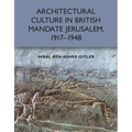 Architectural Culture in British-Mandate Jerusalem, 1917-1948