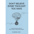 Don't Believe Every Thought You Have: Be the Master of Your Emotions, Stop Inner Conflict, Live More Consciously