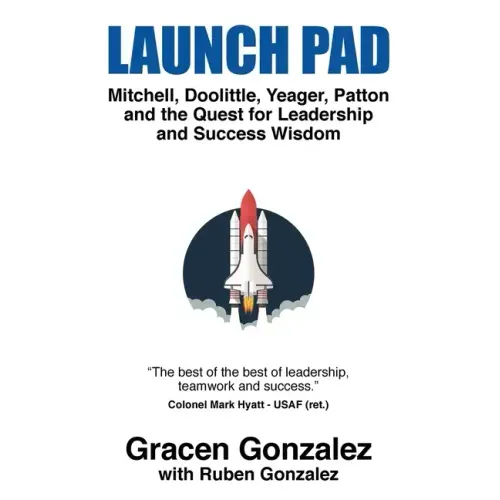 Launch Pad: Mitchell, Doolittle, Yeager, Patton and the Quest for Leadership and Success Wisdom