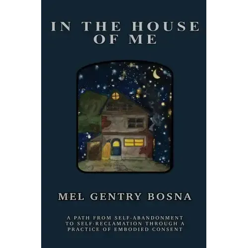 In The House Of Me: A path from self-abandonment towards self-reclamation through a practice of embodied consent