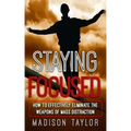 Staying Focused: How To Effectively Eliminate The Weapons Of Mass Distraction