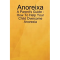 Anoreixa - A Parent's Guide - How To Help Your Child Overcome Anorexia
