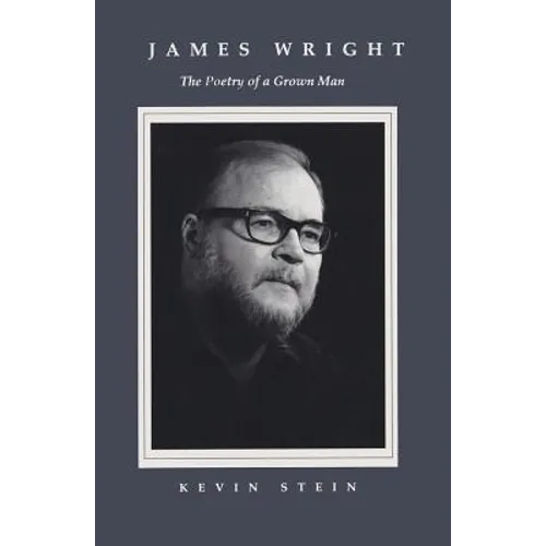James Wright: The Poetry of a Grown Man: Constancy and Transition in the Work of James Wright