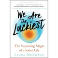 We Are the Luckiest: The Surprising Magic of a Sober Life
