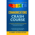Communications Crash Course: 11 Strategic Conversation Frameworks for Everyday Scenarios to Enhance Your Conversations and Confidence