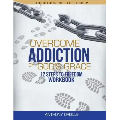 Overcome Addiction by God's Grace: 12-Steps to Freedom Workbook