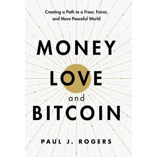 Money, Love, and Bitcoin: Creating a Path to a Freer, Fairer, and More Peaceful World
