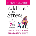 Addicted to Stress: A Woman's 7 Step Program to Reclaim Joy and Spontaneity in Life