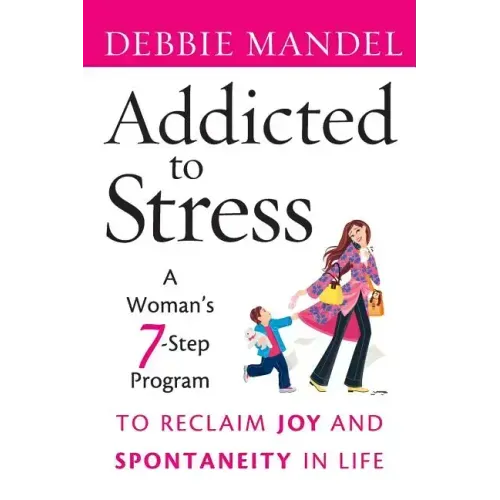 Addicted to Stress: A Woman's 7 Step Program to Reclaim Joy and Spontaneity in Life