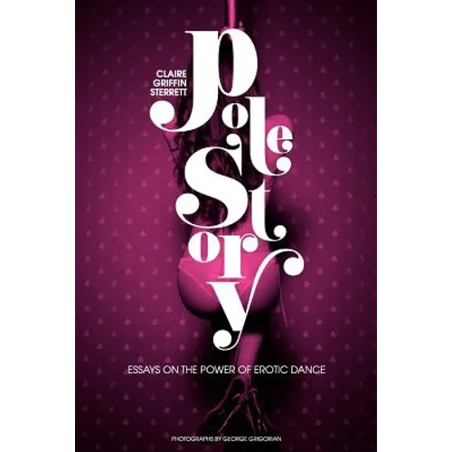 Pole Story: Essays on the Power of Erotic Dance