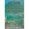 Vietnam, My Deliverance; Traumatic Stress, My Salvation: A Biblical, Systematic, and Reformational Theology for People with Traumatic Stress (P.T.S.D.