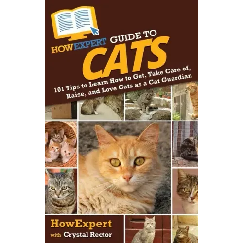 HowExpert Guide to Cats: 101 Tips to Learn How to Get, Take Care of, Raise, and Love Cats as a Cat Guardian