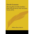 Greek Lessons: Showing How Useful And How Easy It Is For Every One To Learn Greek (1874)