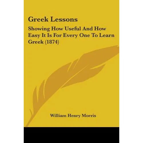 Greek Lessons: Showing How Useful And How Easy It Is For Every One To Learn Greek (1874)