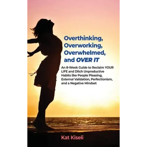 Overthinking, Overworking, Overwhelmed, and Over It: An 8-Week Guide to Reclaim YOUR LIFE and Ditch Unproductive Habits like People Pleasing, External