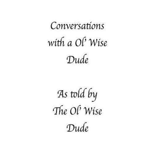 Conversations with a Ol' Wise Dude as told by the Ol' Wise Dude