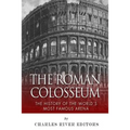 The Roman Colosseum: The History of the World's Most Famous Arena