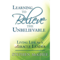 Learning to Believe the Unbelievable: Living Life as a Miracle Leader