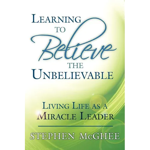 Learning to Believe the Unbelievable: Living Life as a Miracle Leader